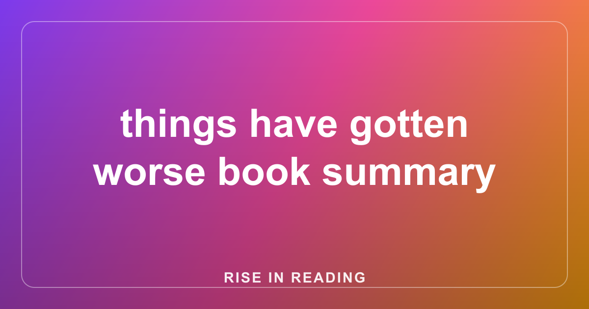 things have gotten worse book summary