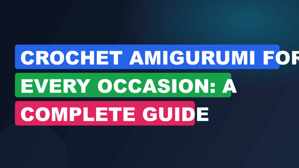 Crochet Amigurumi for Every Occasion: A Complete Guide