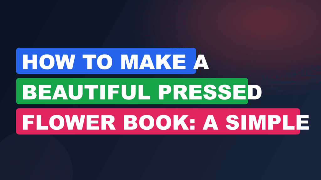 How to Make a Beautiful Pressed Flower Book: A Simple Guide