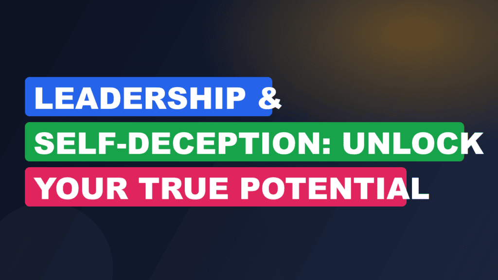 Leadership & Self-Deception: Unlock Your True Potential