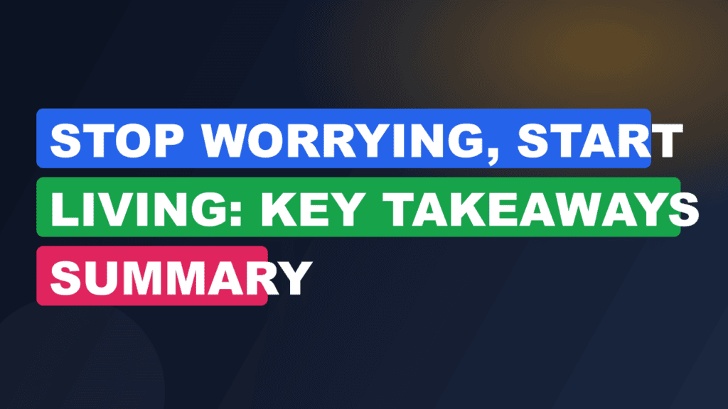 Stop Worrying, Start Living: Key Takeaways Summary