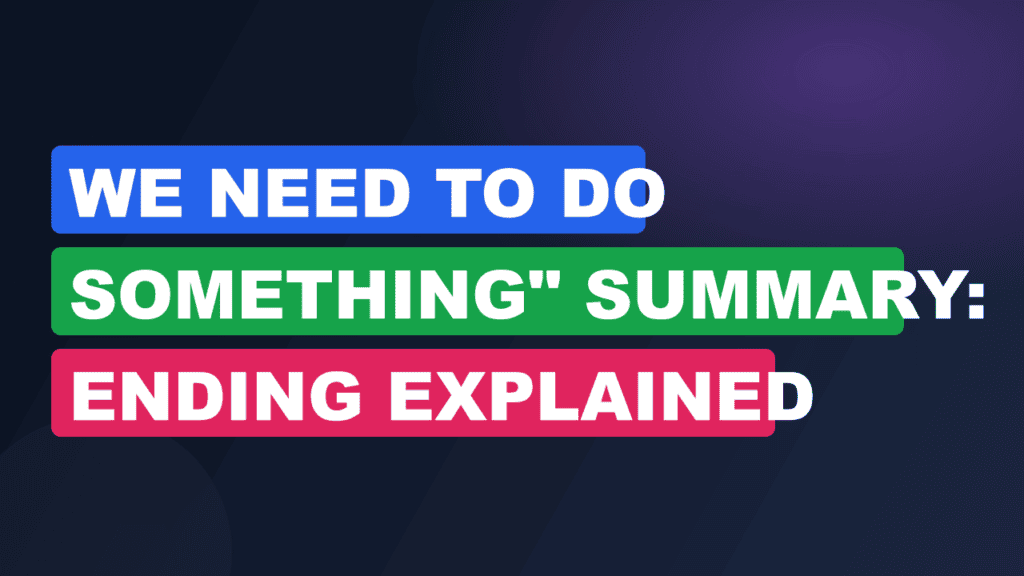 We Need To Do Something" Summary: Ending Explained