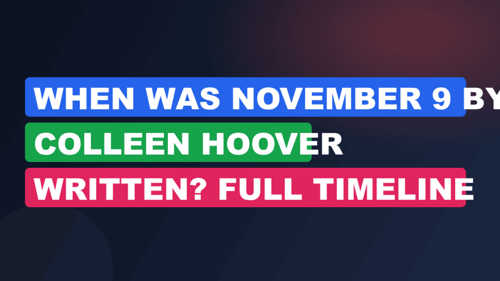 When Was November 9 by Colleen Hoover Written? Full Timeline