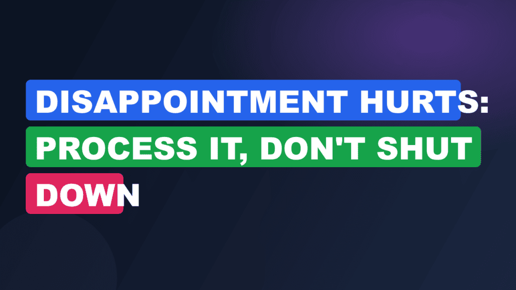 Disappointment Hurts: Process It, Don't Shut Down