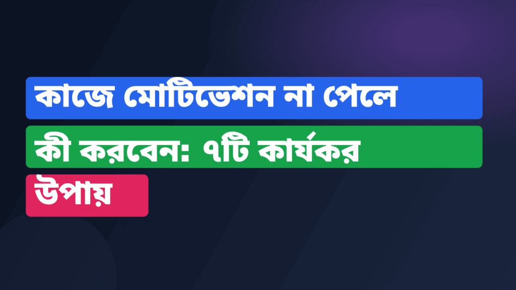 কাজে মোটিভেশন না পেলে কী করবেন: ৭টি কার্যকর উপায়