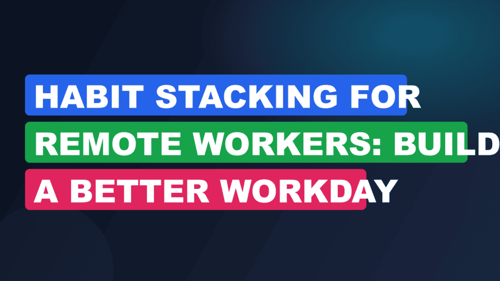 Habit Stacking for Remote Workers: Build a Better Workday