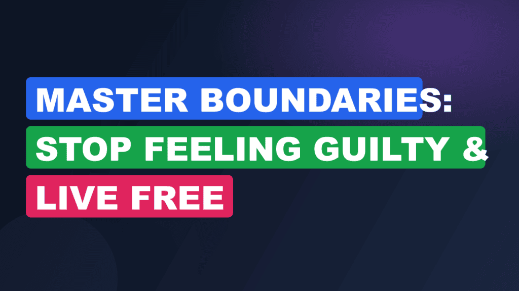 Master Boundaries: Stop Feeling Guilty & Live Free
