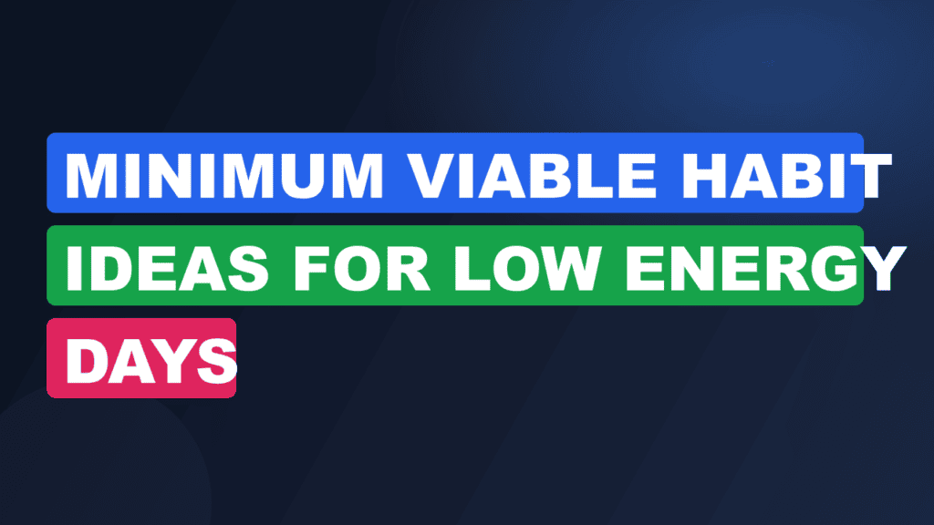 minimum viable habit ideas for low energy days