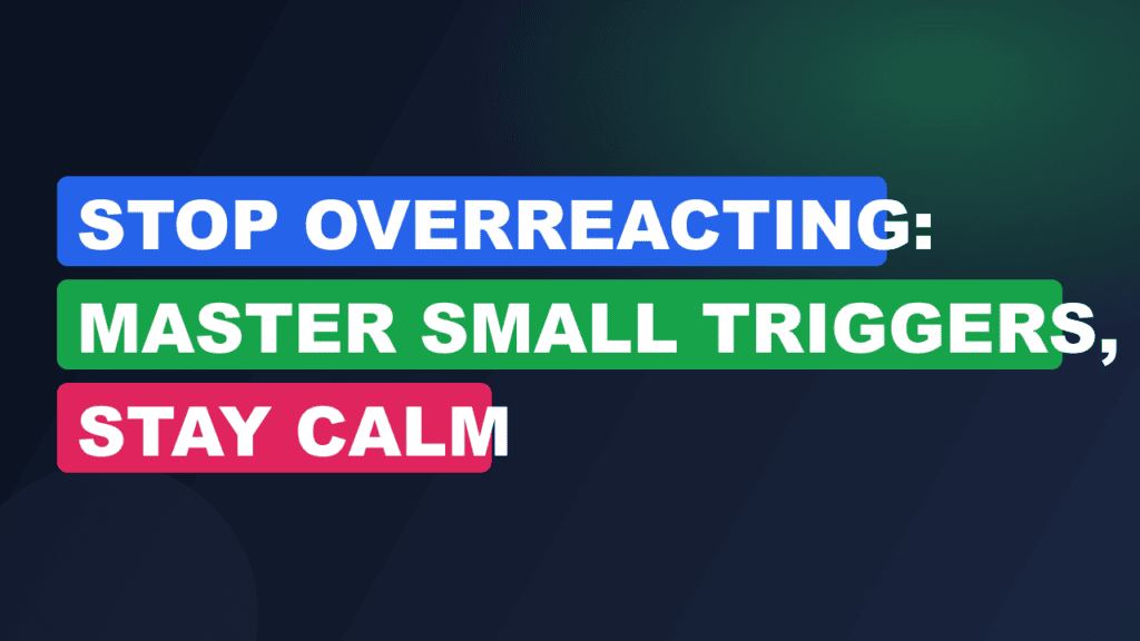 Stop Overreacting: Master Small Triggers, Stay Calm