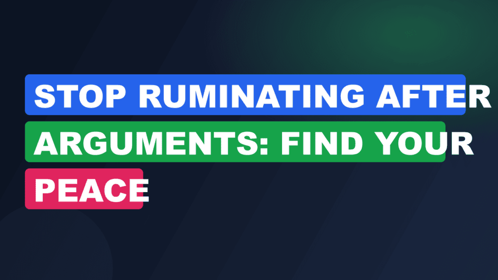 Stop Ruminating After Arguments: Find Your Peace