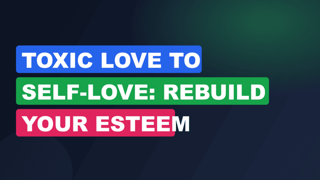 Toxic Love to Self-Love: Rebuild Your Esteem