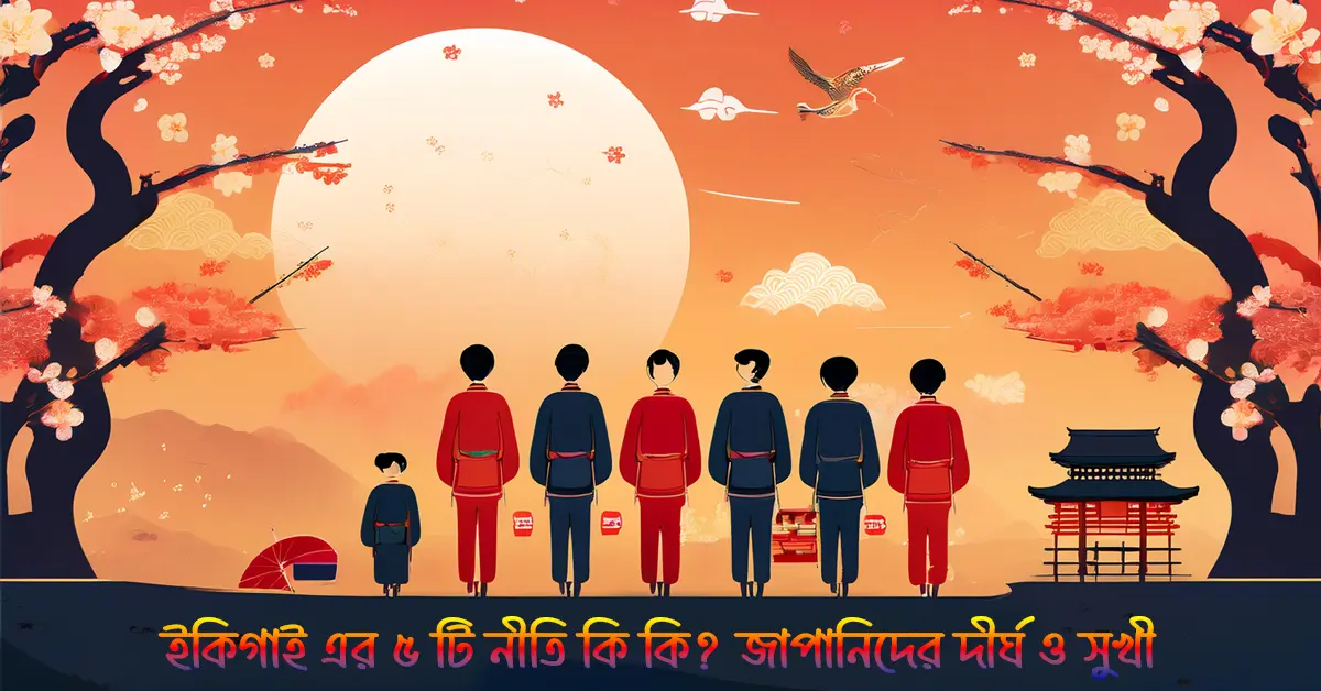 ইকিগাই এর ৫ টি নীতি কি কি জাপানিদের দীর্ঘ ও সুখী জীবনের গোপন সূত্র