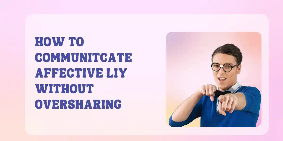 How To Communicate Effectively Without Oversharing