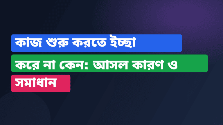 কাজ শুরু করতে ইচ্ছা করে না কেন: আসল কারণ ও সমাধান