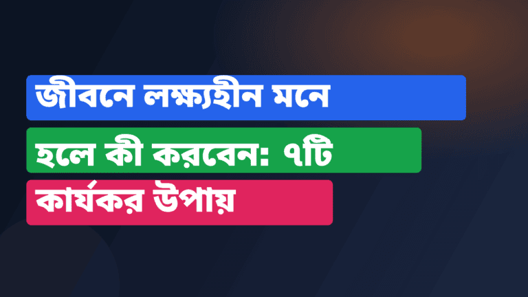 জীবনে লক্ষ্যহীন মনে হলে কী করবেন: ৭টি কার্যকর উপায়