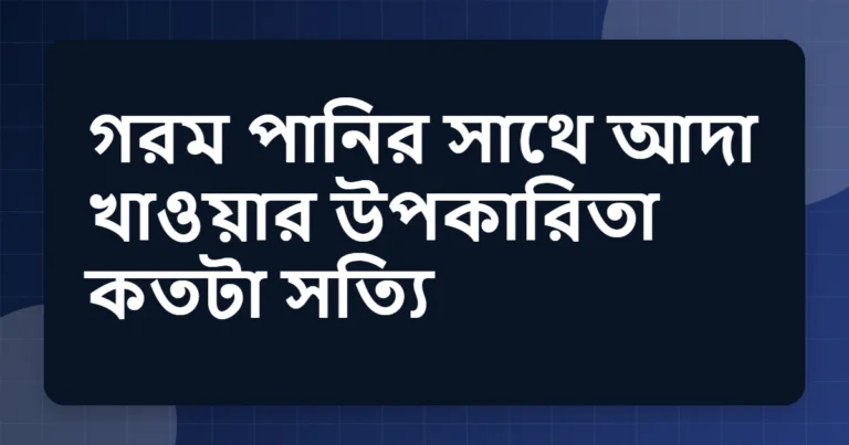 গরম পানির সাথে আদা খাওয়ার উপকারিতা কতটা সত্যি