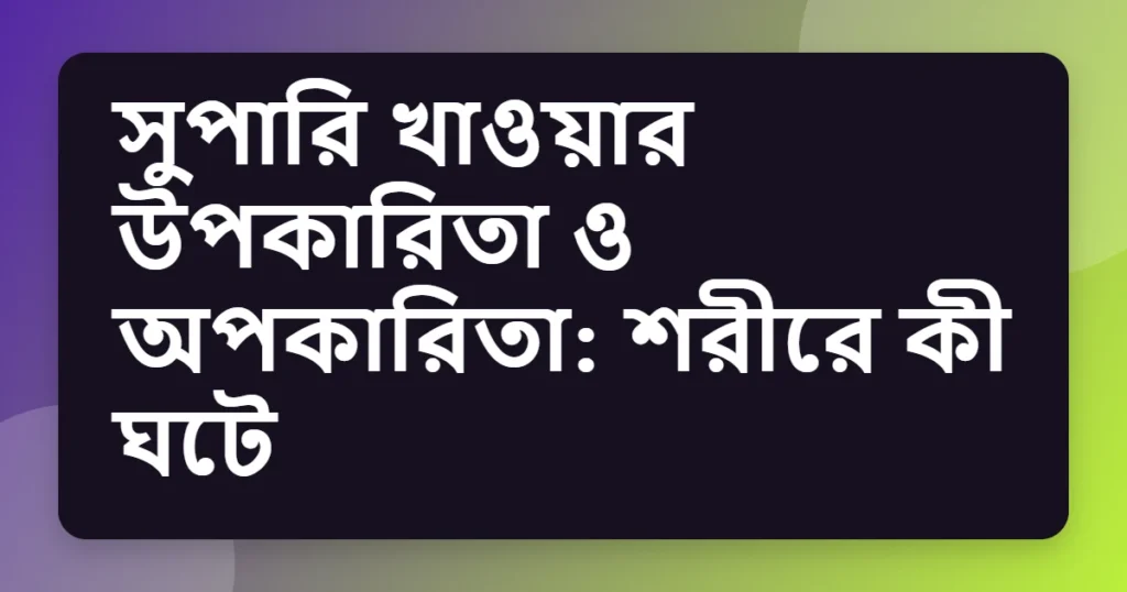 সুপারি খাওয়ার উপকারিতা ও অপকারিতা