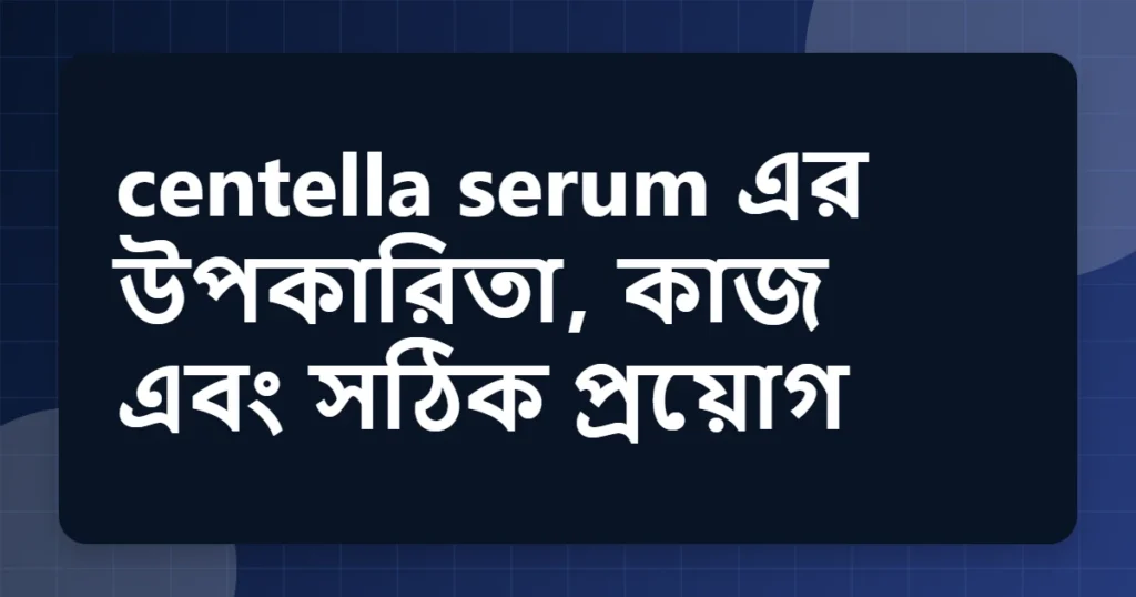 Article title card for centella serum এর উপকারিতা, কাজ এবং সঠিক প্রয়োগ
