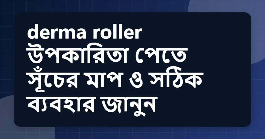 Article title card for derma roller উপকারিতা পেতে সূঁচের মাপ ও সঠিক ব্যবহার জানুন