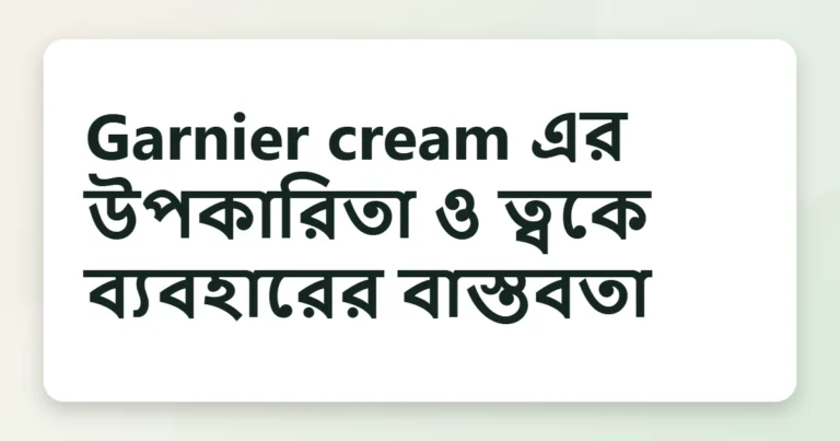 Article title card for Garnier cream এর উপকারিতা ও ত্বকে ব্যবহারের বাস্তবতা