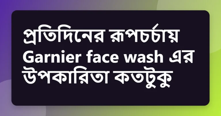 Article title card for প্রতিদিনের রূপচর্চায় Garnier face wash এর উপকারিতা কতটুকু