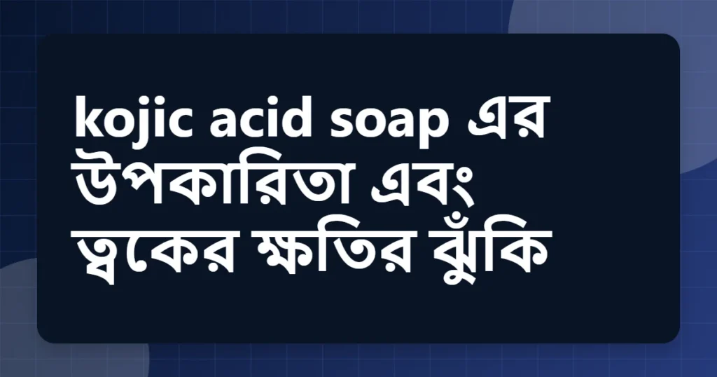 Article title card for kojic acid soap এর উপকারিতা এবং ত্বকের ক্ষতির ঝুঁকি