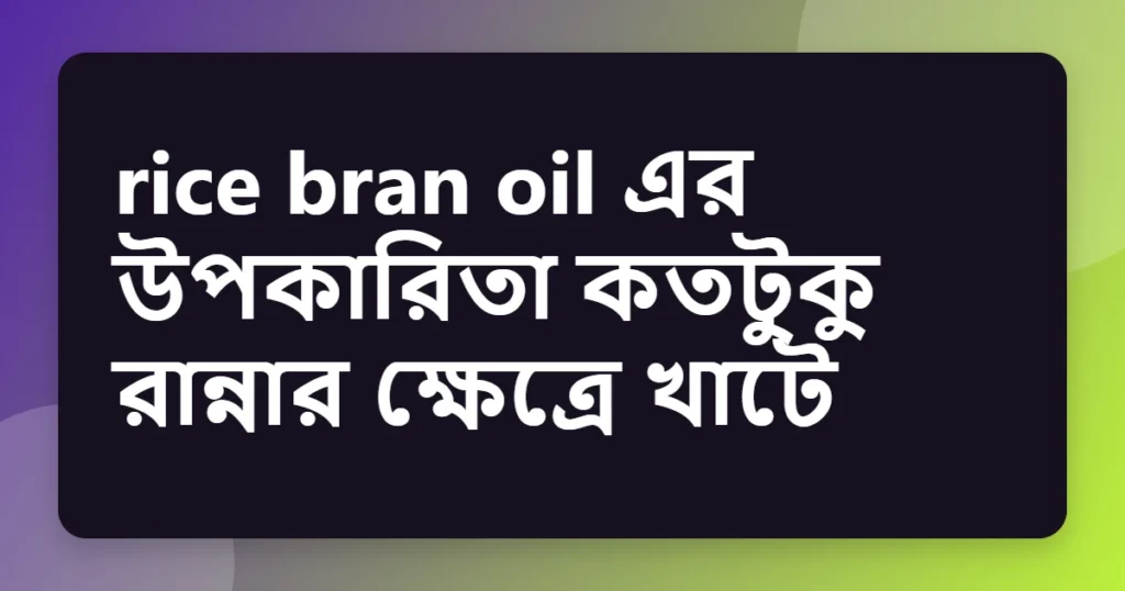 Article title card for rice bran oil এর উপকারিতা কতটুকু রান্নার ক্ষেত্রে খাটে